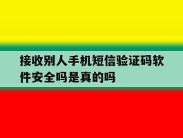 包含接收别人手机短信验证码软件安全吗是真的吗的词条