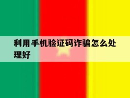 利用手机验证码诈骗怎么处理好
