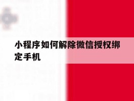 小程序如何解除微信授权绑定手机
