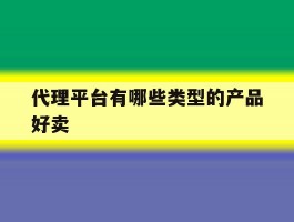 代理平台有哪些类型的产品好卖
