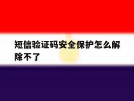 短信验证码安全保护怎么解除不了
