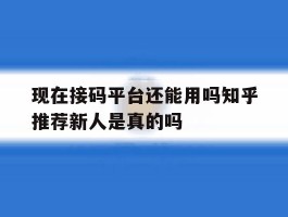 现在接码平台还能用吗知乎推荐新人是真的吗的简单介绍