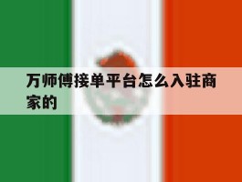 万师傅接单平台怎么入驻商家的
