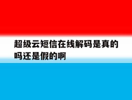 超级云短信在线解码是真的吗还是假的啊的简单介绍
