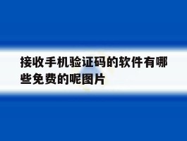 接收手机验证码的软件有哪些免费的呢图片的简单介绍