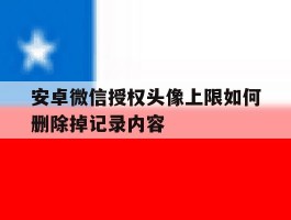 安卓微信授权头像上限如何删除掉记录内容
