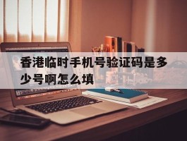 香港临时手机号验证码是多少号啊怎么填的简单介绍