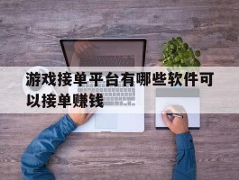 游戏接单平台有哪些软件可以接单赚钱