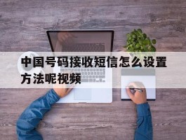 中国号码接收短信怎么设置方法呢视频