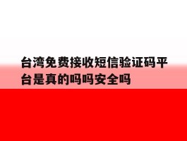 关于台湾免费接收短信验证码平台是真的吗吗安全吗的信息