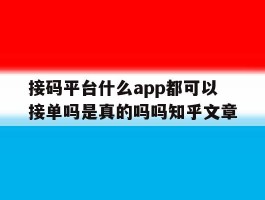 接码平台什么app都可以接单吗是真的吗吗知乎文章的简单介绍