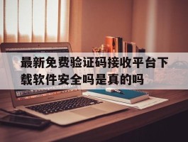 最新免费验证码接收平台下载软件安全吗是真的吗的简单介绍