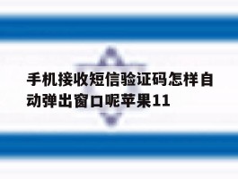 关于手机接收短信验证码怎样自动弹出窗口呢苹果11的信息