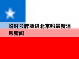 临时号牌能进北京吗最新消息新闻
