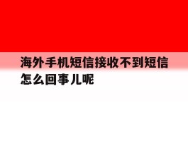 海外手机短信接收不到短信怎么回事儿呢的简单介绍
