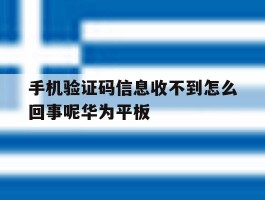 手机验证码信息收不到怎么回事呢华为平板的简单介绍