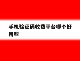 手机验证码收费平台哪个好用些