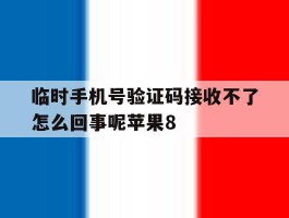 关于临时手机号验证码接收不了怎么回事呢苹果8的信息