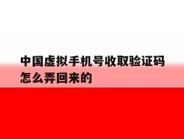 中国虚拟手机号收取验证码怎么弄回来的