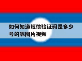 如何知道短信验证码是多少号的呢图片视频