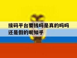 关于接码平台要钱吗是真的吗吗还是假的呢知乎的信息