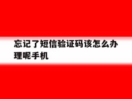 忘记了短信验证码该怎么办理呢手机