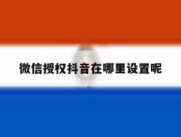 微信授权抖音在哪里设置呢