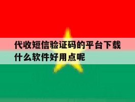代收短信验证码的平台下载什么软件好用点呢的简单介绍