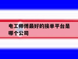 电工师傅最好的接单平台是哪个公司