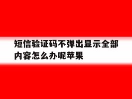 短信验证码不弹出显示全部内容怎么办呢苹果