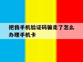 关于把我手机验证码骗走了怎么办理手机卡的信息
