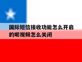 国际短信接收功能怎么开启的呢视频怎么关闭的简单介绍