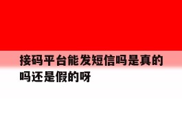 接码平台能发短信吗是真的吗还是假的呀
