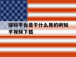 接码平台是干什么用的啊知乎视频下载的简单介绍
