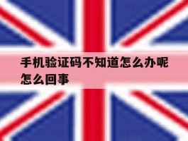 手机验证码不知道怎么办呢怎么回事