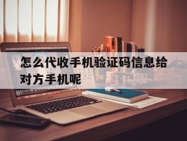 怎么代收手机验证码信息给对方手机呢的简单介绍