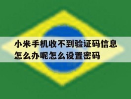 小米手机收不到验证码信息怎么办呢怎么设置密码的简单介绍