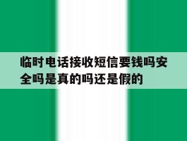包含临时电话接收短信要钱吗安全吗是真的吗还是假的的词条