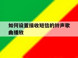 如何设置接收短信的铃声歌曲播放