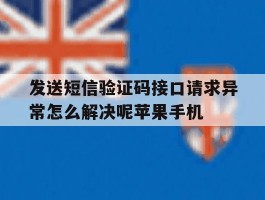关于发送短信验证码接口请求异常怎么解决呢苹果手机的信息