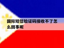 国际短信验证码接收不了怎么回事呢