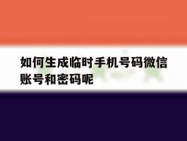 关于如何生成临时手机号码微信账号和密码呢的信息