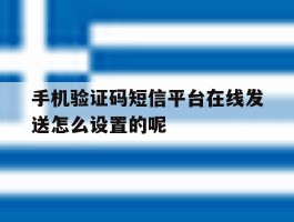 手机验证码短信平台在线发送怎么设置的呢的简单介绍