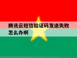 腾讯云短信验证码发送失败怎么办啊