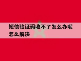 短信验证码收不了怎么办呢怎么解决