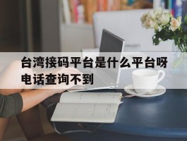 台湾接码平台是什么平台呀电话查询不到