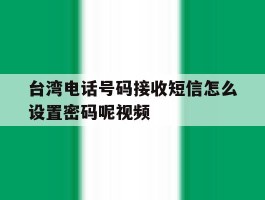 台湾电话号码接收短信怎么设置密码呢视频的简单介绍