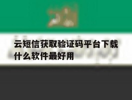 包含云短信获取验证码平台下载什么软件最好用的词条