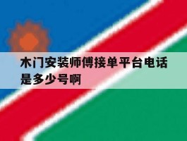 木门安装师傅接单平台电话是多少号啊的简单介绍