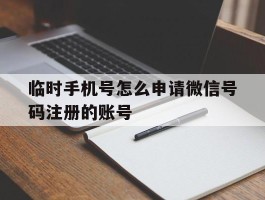 临时手机号怎么申请微信号码注册的账号